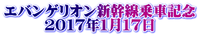 エバンゲリオン新幹線乗車記念 ２０１７年１月１７日