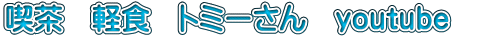 喫茶　軽食　トミーさん　youtube　